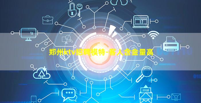 郑州ktv招聘模特-客人含金量高